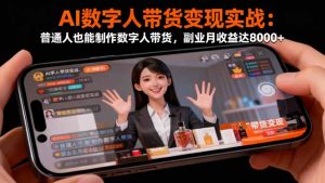 AI数字人带货变现实战：普通人也能制作数字人带货，副业月收益达8000+-识享社