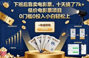 下班后靠卖电影票,十天搞了7k+,低价电影票项目,0门槛0投入小白轻松上手【揭秘】-识享社