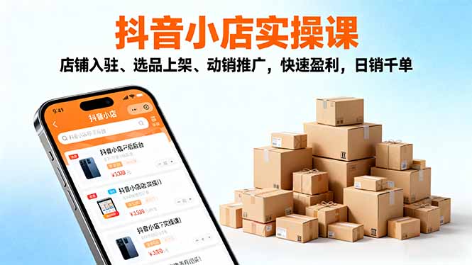 2025抖音小店实操课,店铺入驻、选品上架、动销推广,快速盈利,日销千单 - 识享社-识享社