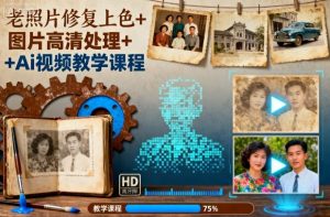 老照片修复上色+图片高清处理+Ai视频教学课程-识享社