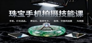 珠宝手机拍摄技能课:手机、 灯光选品，教钻石、翡翠布光，极简、中国风拍摄与修图-识享社