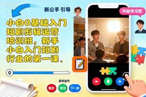 小白0基础入门短剧剪辑运营培训班，新手小白入门短剧行业的第一课-识享社