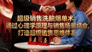 超级销售洗脑爆单术:通过心理学原理与销售场景结合,打造超级销售思维体系-识享社