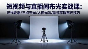 短视频与直播间布光实战课:光线要素/三点布光/人像光法/系统掌握布光技巧-识享社