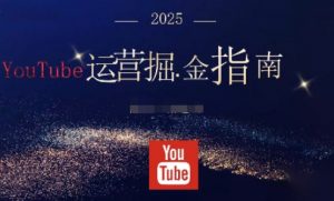2025油管YouTuBe运营掘金指南,全方位帮你从零搭建油管运营体系-识享社