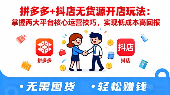 拼多多+抖店无货源开店玩法：掌握两大平台核心运营技巧，实现低成本高回报 - 识享社-识享社