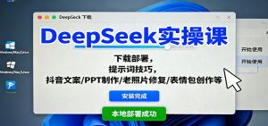 DeepSeek实操课:下载部署,提示词技巧,抖音文案/PPT制作/老照片修复/表情包创作等-识享社