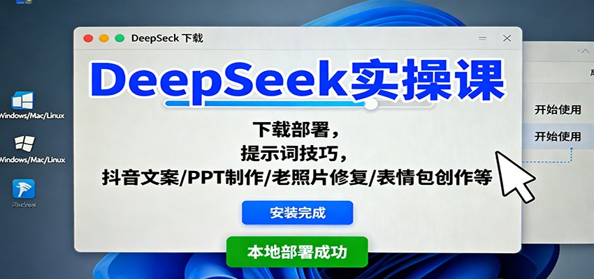 DeepSeek实操课：从下载部署到提示词技巧，掌握抖音文案/PPT/老照片修复等20项AI应用