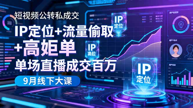 短视频公转私成交线下大课：IP定位+流量偷取+高客单销转，实现单场直播成交百万