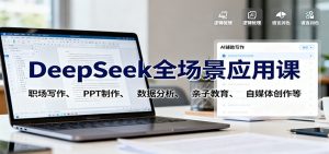 DeepSeek全场景应用课:职场写作、 PPT制作、数据分析、亲子教育、自媒体创作等-识享社