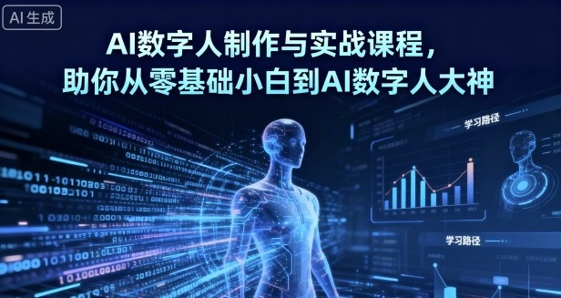 AI数字人制作从零基础到大神:解决不会拍摄剪辑难题,快速实现短视频变现