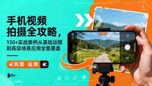 手机视频拍摄全攻略，150+实战案例从基础运镜到高级场景应用全面覆盖-识享社