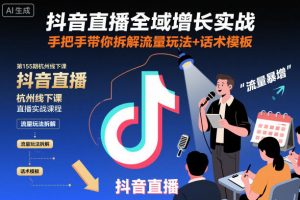 抖音直播全域增长实战第155期杭州线下课，手把手带你拆解流量玩法+话术模板-识享社