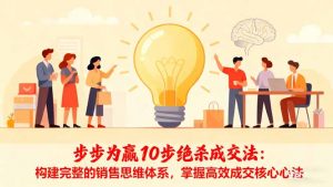 步步为赢10步绝杀成交法:构建完整的销售思维体系,掌握高效成交核心心法-识享社