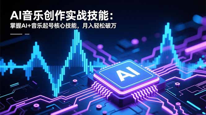 AI音乐创作实战技能:掌握AI+音乐起号核心技能,月入轻松破万-识享社