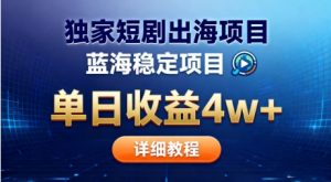 全网独家短剧出海掘金,蓝海红利,单日最高收益5w+,别卷国内了【揭秘】-识享社