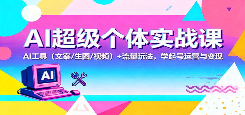AI超级个体实战课：AI 工具(文案/生图/视频)+ 流量玩法，学起号运营与变现 - 识享社-识享社
