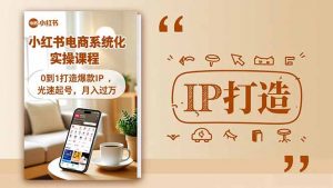 小红书流量变现系统化实操课程，0到1打造爆款IP，光速起号，月入过万-识享社