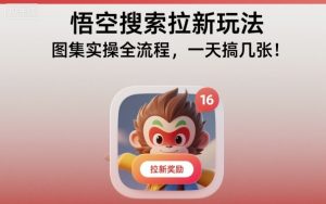 悟空搜索拉新玩法，图集实操全流程，一天搞几张-识享社