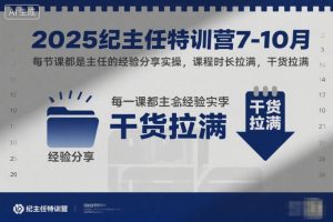 2025纪主任特训营7-10月，每节课都是主任的经验分享实操，课程时长拉满，干货拉满-识享社