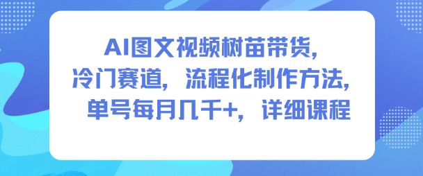 AI图文视频树苗带货，冷门赛道，流程化制作方法，单号每月几K，详细课程 - 识享社-识享社