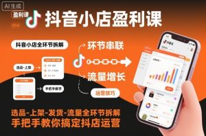 抖音小店盈利课-选品-上架-发货-流量全环节拆解，手把手教你搞定抖店运营-识享社