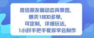 微信朋友圈动态背景图，爆卖1800多单，可定制，详细的玩法，1小时手把手教你学会制作【第一期】-识享社