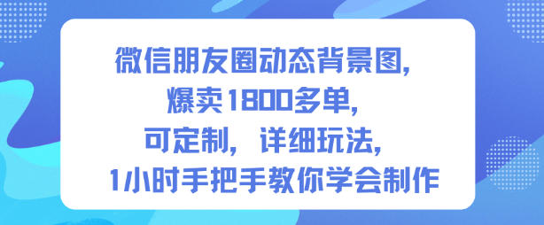 微信朋友圈动态背景图,爆卖1800多单,可定制,详细的玩法,1小时手把手教你学会制作【第一期】 - 识享社-识享社