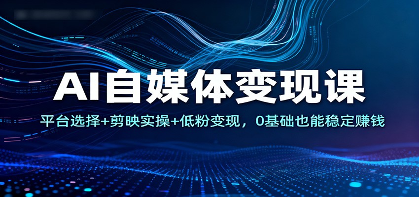 图片[1]-AI自媒体变现课：平台选择+剪映实操+低粉变现，0基础也能稳定赚钱 - 识享社-识享社