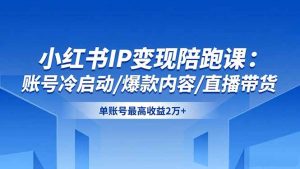 小红书IP变现陪跑课：账号冷启动/爆款内容/直播带货，单账号最高收益2万+-识享社