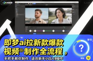 即梦ai拉新爆款视频制作全流程,手把手教你制作,适合新手小白入手操作-识享社