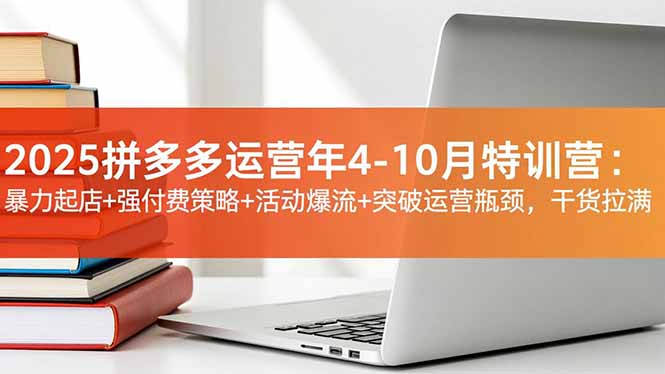 2025拼多多运营年4-10月特训营：暴力起店+强付费策略+活动爆流+突破运营瓶颈，干货拉满 - 识享社-识享社