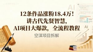 12条作品涨粉18.4W！讲古代智慧，AI项目大爆款，全流程教程-识享社