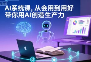 AI系统课，从会用到用好，带你用AI创造生产力-识享社
