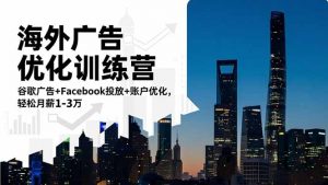 海外广告优化训练营：谷歌广告+Facebook投放+账户优化，轻松月薪1-3万-识享社