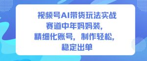 视频号AI带货玩法实战,赛道中年妈妈装,精细化账号,制作轻松,稳定出单-识享社