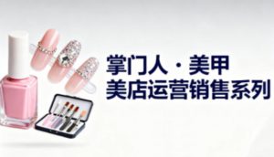 美甲店运营销售系列，助力美甲店老板及从业者提升运营、销售与管理能力-识享社