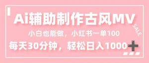 小白也能做！AI辅助制作古风MV，小红薯一单100，每天30分钟轻松日入1000+-识享社