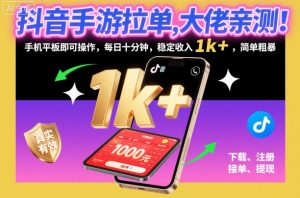 抖音手游拉单，大佬亲测！手机平板即可操作，每日十分钟，稳定收入1k+，简单粗暴【揭秘】-识享社