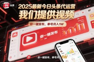 2025最新今日头条代运营,我们提供视频,你一键发布,单号月入1W【揭秘】-识享社