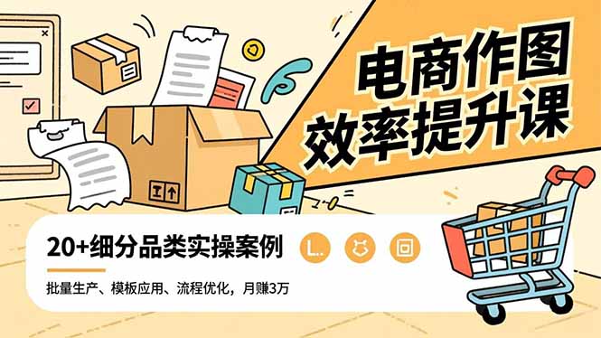 电商作图效率提升课,批量生产、模板应用、流程优化,20+细分品类实操案例,月赚3万 - 识享社-识享社