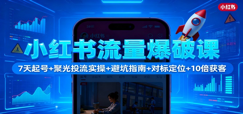 小红书流量爆破课:7天起号+聚光投流实操+避坑指南+对标定位+10倍获客 - 识享社-识享社