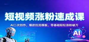 短视频涨粉速成课:AI二次创作,爆款拉流模板,零基础轻松涨粉破万-识享社