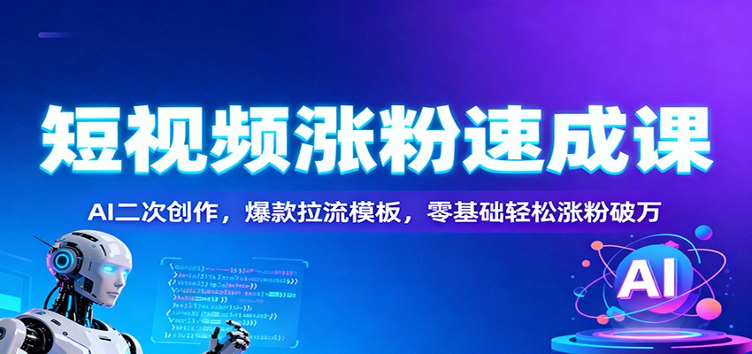 短视频涨粉速成课:AI二次创作,爆款拉流模板,零基础轻松涨粉破万 - 识享社-识享社