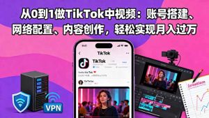 从0到1做TikTok中视频：账号搭建、网络配置、内容创作，轻松实现月入过万-识享社