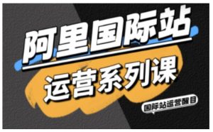 阿里国际站运营系列课，涵盖精准引流、直通车与全站推实战SOP，搭配AI效率工具包与高阶增长玩法(更新)-识享社