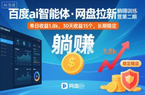 百度ai智能体·网盘拉新躺賺训练营第二期：单日收益1.8k，30天收益15个，长期稳定-识享社