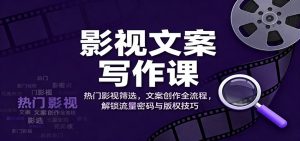 影视文案写作课：热门影视筛选，文案创作全流程，解锁流量密码与版权技巧-识享社