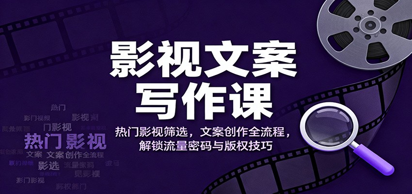 影视文案写作课:热门影视筛选,文案创作全流程,解锁流量密码与版权技巧 - 识享社-识享社
