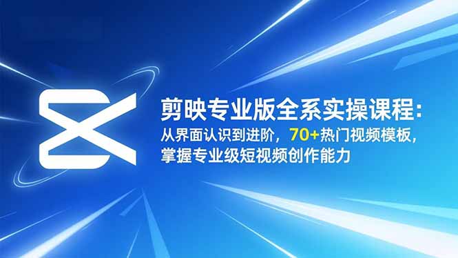 剪映专业版全系实操课程：从界面认识到进阶，70+热门视频模板，掌握专业级短视频创作能力 - 识享社-识享社